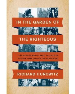 In the Garden of the Righteous: The Heroes Who Risked Their Lives to Save Jews During the Holocaust