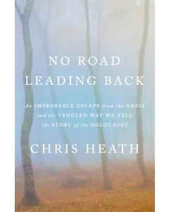 No Road Leading Back:  An Improbable Escape from the Nazis and the Tangled Way We Tell the Story of the Holocaust