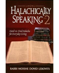 Halachically Speaking Vol. 2 - Hard-to-Find Halacha for Everyday Living