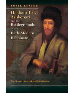 Hakham Tsevi Ashkenazi and the Battlegrounds of  the Early Modern Rabbinate