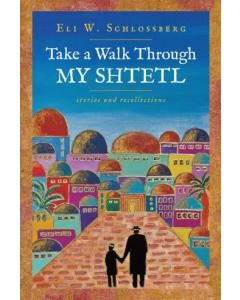 Take A Walk Through My Shtetl:  Stories and Recollections