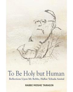 To Be Holy but Human:  Reflections Upon My Rebbe,  HaRav Yehuda Amital