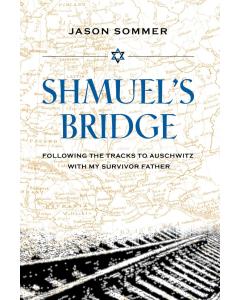 Shmuel's Bridge: Following the Tracks to Auschwitz with My Survivor Father [Hardcover]