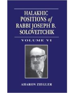 Halakhic Positions VI of Rabbi Joseph B. Soloveitchik: Volume VI